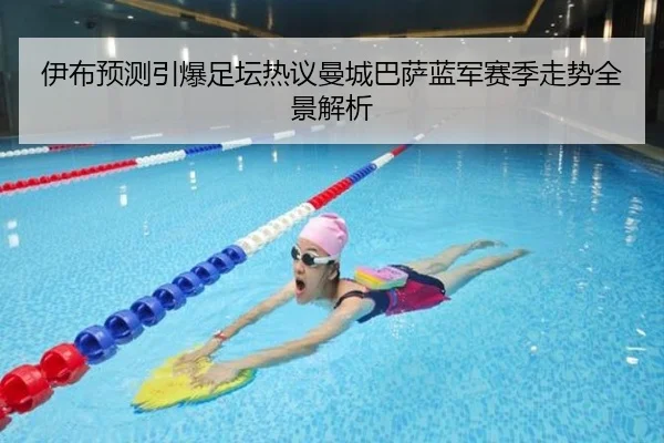 伊布预测引爆足坛热议曼城巴萨蓝军赛季走势全景解析
