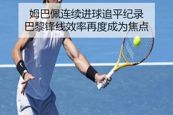 姆巴佩连续进球追平纪录 巴黎锋线效率再度成为焦点