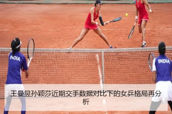 王曼昱孙颖莎近期交手数据对比下的女乒格局再分析