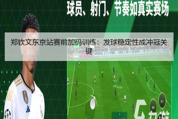 郑钦文东京站赛前加码训练：发球稳定性成冲冠关键